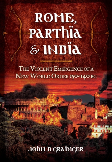 Book cover of: Rome, Parthia and India: The Violent Emergence of a New World Order 150-140BC