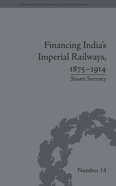 Book cover of: Financing India's Imperial Railways, 1875-1914. By: Stuart Sweeney