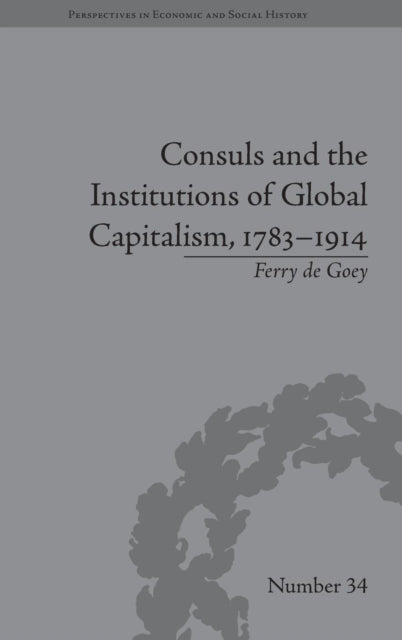 Book cover of: Consuls and the Institutions of Global Capitalism, 1783-1914. By: Ferry de Goey