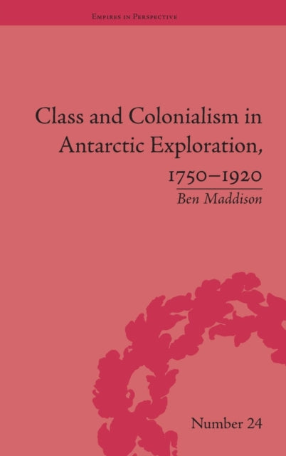Book cover of: Class and Colonialism in Antarctic Exploration, 1750–1920. By: Ben Maddison