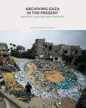Archiving Gaza in the Present, The Power of Bearing Witness at a Time of War and Destruction