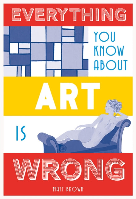 Book cover of: Everything You Know About Art is Wrong. By: Matt Brown