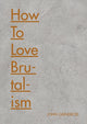 Book cover of: How to Love Brutalism. By: John Grindrod