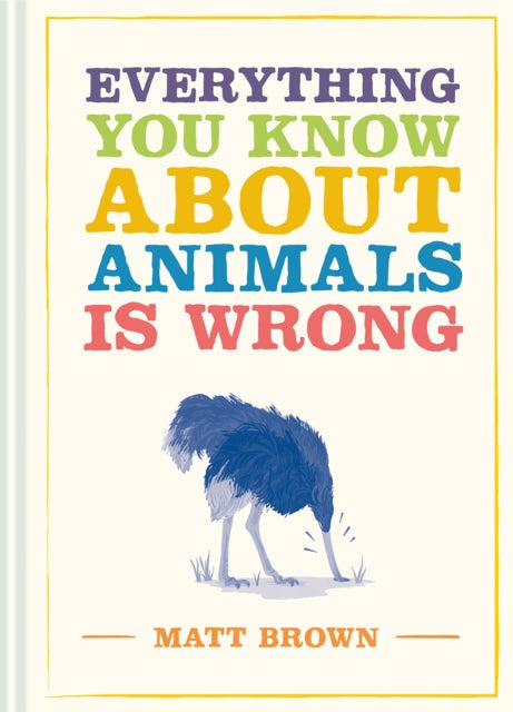 Book cover of: Everything You Know About Animals is Wrong. By: Matt Brown