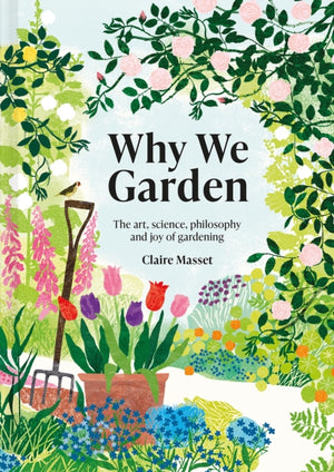 Why We Garden, The art, science, philosophy and joy of gardening