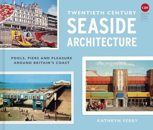 Twentieth Century Seaside Architecture, Pools, Piers and Pleasure around Britain's Coast 9781849949378 Kathryn Ferry