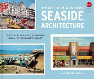 Twentieth Century Seaside Architecture, Pools, Piers and Pleasure around Britain's Coast