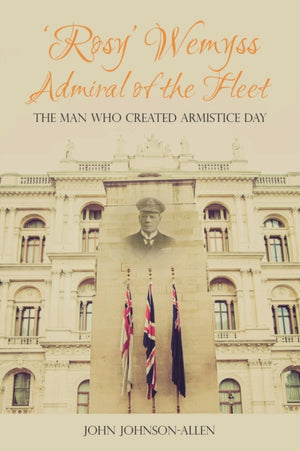 Rosy' Wemyss, Admiral of the Fleet: the Man who created Armistice Day