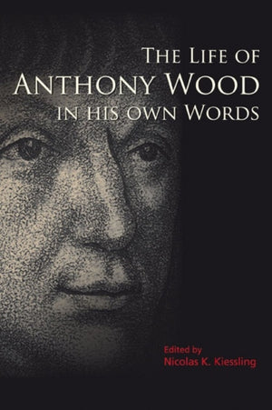 The Life of Anthony Wood in His Own Words