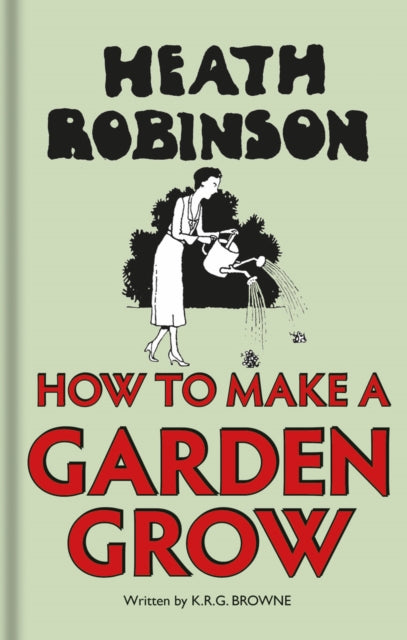 Book cover of: Heath Robinson: How to Make a Garden Grow. By: W. Heath Robinson