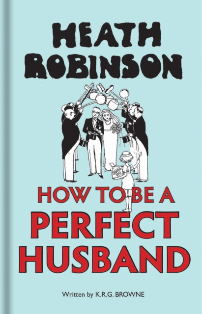 Book cover of: Heath Robinson: How to be a Perfect Husband. By: W. Heath Robinson