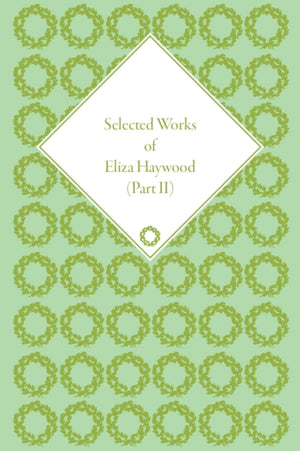Selected Works of Eliza Haywood, Part II