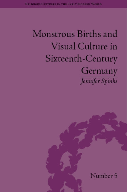Book cover of: Monstrous Births and Visual Culture in Sixteenth-Century Germany. By: Jennifer Spinks