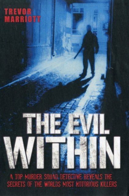 Book cover of: Evil Within - A Top Murder Squad Detective Reveals The Chilling True Stories of The World's Most Notorious Killers. By: Trevor Marriott