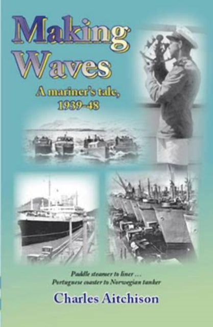 Book cover of: Making Waves - A Mariner's Tale 1939-48: Paddle Steamer to Liner, Portuguese Coaster to Norwegian Tanker