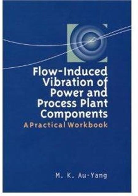 Book cover of: Flow-Induced Vibration of Power and Process Plant Components. By: M. K. Au-Yang