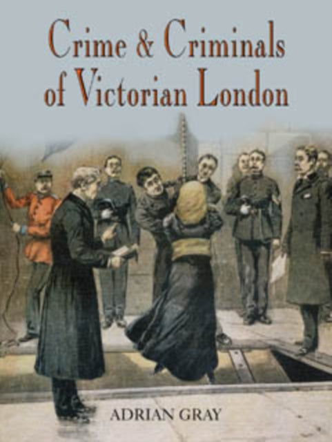 Book cover of: Crime and Criminals of Victorian London. By: Adrian Gray