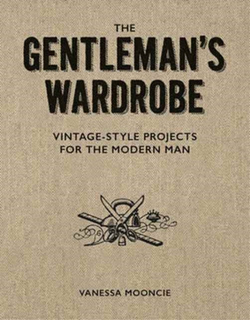 Book cover of: Gentleman's Wardrobe: A Collection of Vintage Style Projects to Make for the Modern Man. By: Vanessa Mooncie