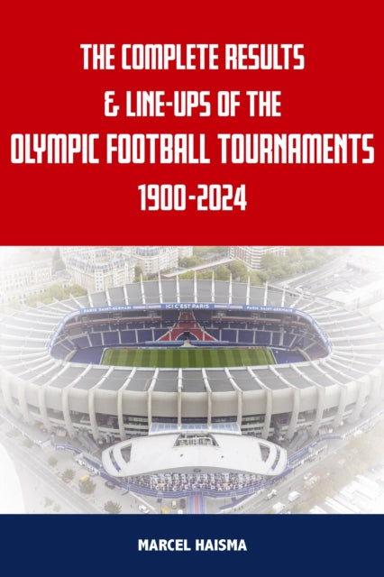 The Complete Results & Line-ups of the Olympic Football Tournaments 1900-2024