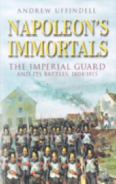 Book cover of: Napoleon's Immortals. By: Andrew Uffindell