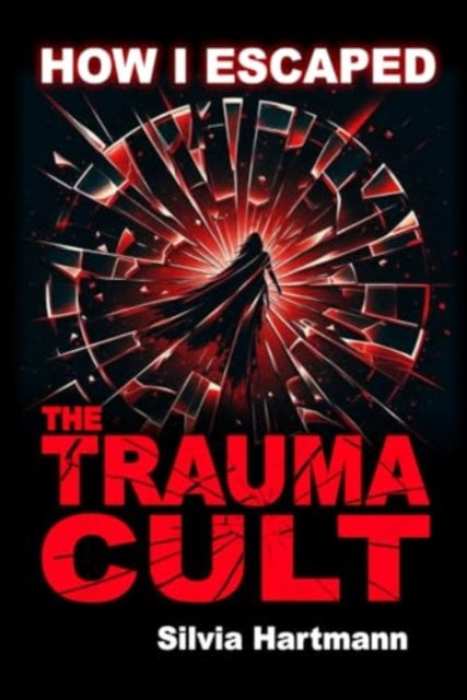 Book cover of: How I Escaped The Trauma Cult (And You Can Too, If You Want To)