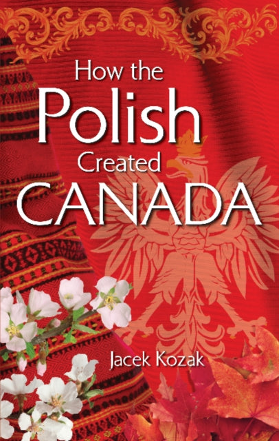 Book cover of: How the Polish Created Canada. By: Jacek Kozak