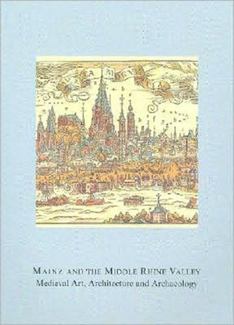 Book cover of: Mainz and the Middle Rhine Valley: Medieval Art, Architecture and Archaeology: Volume 30. By: Ute Engel