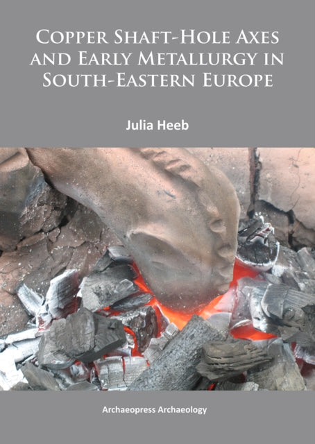 Book cover of: Copper Shaft-Hole Axes and Early Metallurgy in South-Eastern Europe: An Integrated Approach