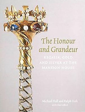 Honour and Grandeur, Regalia, Gold and Silver at the Mansion House