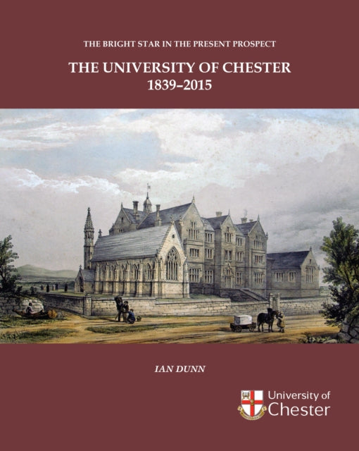 Book cover of: Bright Star in the Present Prospect: The University of Chester 1839-2015. By: Ian Dunn
