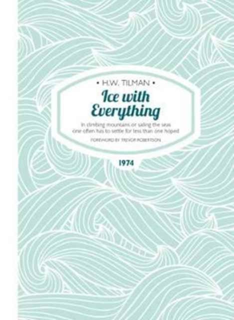 Book cover of: Ice with Everything: In Climbing Mountains or Sailing the Seas One Often Has to Settle for Less Than One Hoped. By: H.W. Tilman