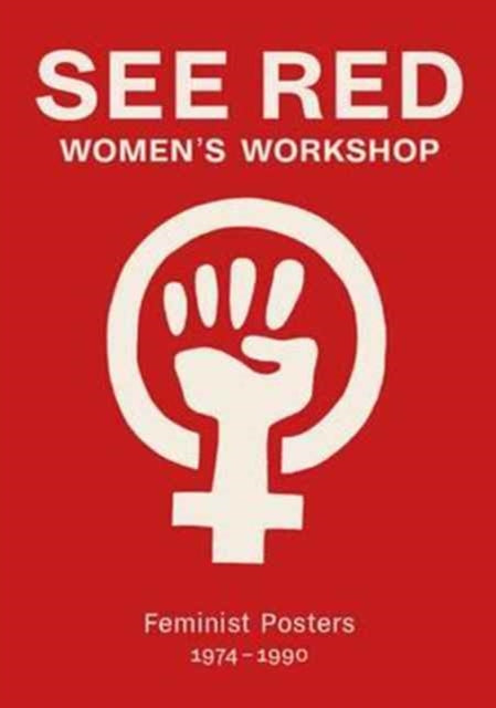 Book cover of: See Red Women's Workshop - Feminist Posters 1974-1990. By: Prue Stevenson