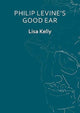 Book cover of: Philip Levine’s Good Ear. By: KELLY