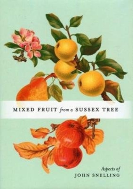 MIXED FRUIT FROM A SUSSEX TREE, ASPECTS OF JOHN SNELLING 9781910489529 John Snelling