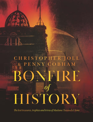 BONFIRE of HISTORY, The Lost Treasures, Trophies & Trivia of Madame Tussaud's