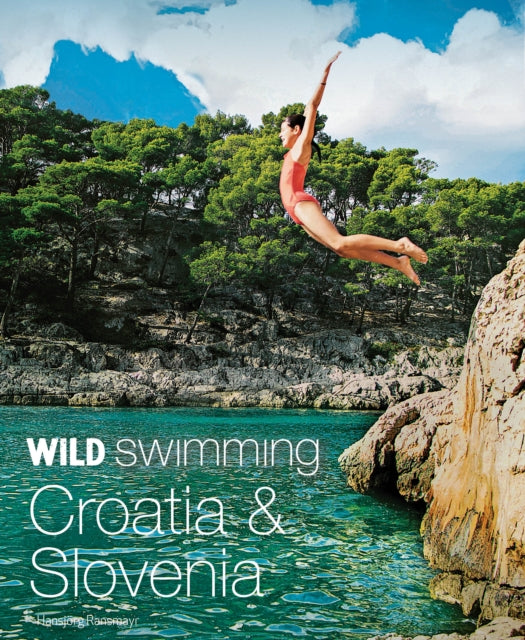 Wild Swimming Croatia and Slovenia, 120 rivers, waterfalls, lakes, beaches and islands 9781910636275 Hansjorg Ransmayr