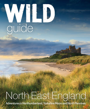 Wild Guide North East England, Hidden Adventures in Northumberland, the Yorkshire Moors, Wolds and North Pennines