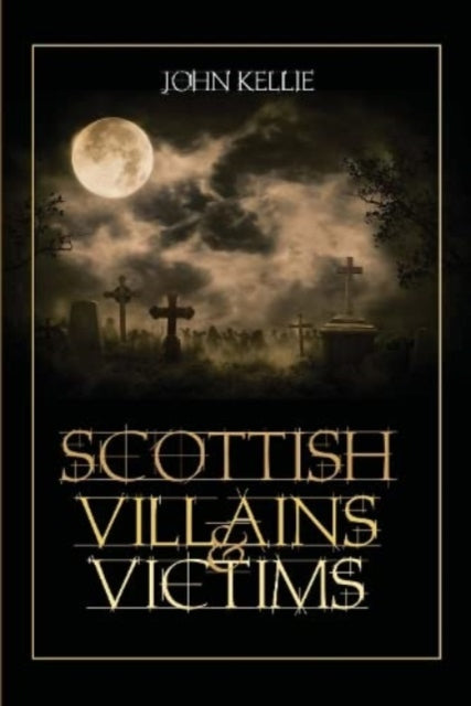Book cover of: Scottish Villains & Victims. By: John Kellie