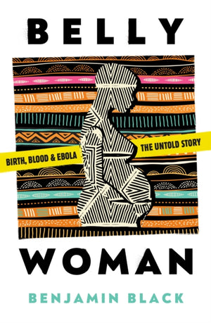 Belly Woman, Birth, Blood & Ebola: The Untold Story