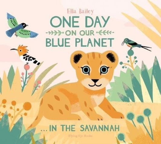 One Day on Our Blue Planet …In the Savannah 9781911171768 Ella Bailey Ella