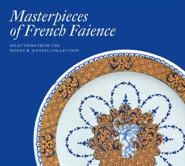 Book cover of: Masterpieces of French Faience: Selections from the Sidney R. Knafel Collection. By: Charlotte Vignon