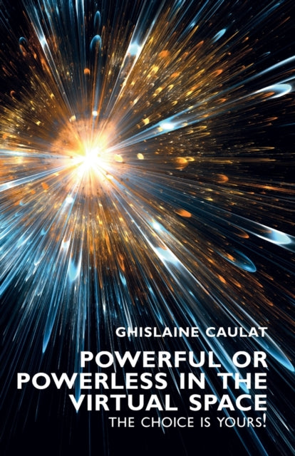 Book cover of: Powerful or Powerless in the Virtual Space – the Choice Is Yours!. By: CAULAT