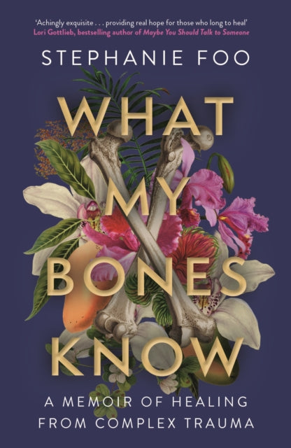 What My Bones Know, A Memoir of Healing from Complex Trauma