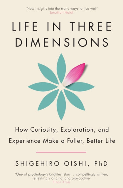 Life in Three Dimensions, How Curiosity, Exploration and Experience Make a Fuller, Better Life 9781911709527 Shigehiro Oishi
