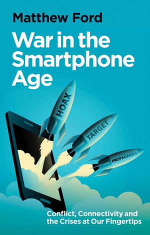 War in the Smartphone Age, Conflict, Connectivity and the Crises at Our Fingertips