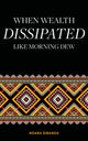 Book cover of: When Wealth Dissipated Like Morning Dew. By: Ndaba Sibanda
