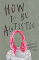 Book cover of: How To Be Autistic. By: Charlotte Amelia Poe
