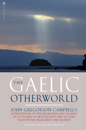 Gaelic Otherworld, John Gregorson Campbell's Superstitions of the Highlands and the Islands of Scotland and Witchcraft and Second Sight in the Highlands and Islands