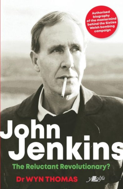 Book cover of: John Jenkins - The Reluctant Revolutionary? - Authorised Biography of the Mastermind Behind the Sixties Welsh Bombing Campaign. By: Wyn Thomas