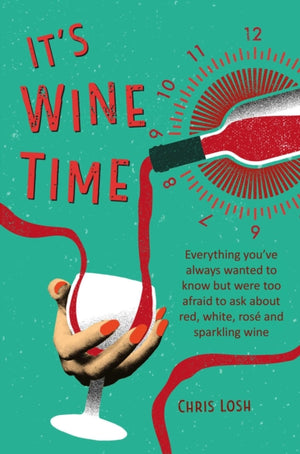 It's Wine Time, Everything You'Ve Always Wanted to Know but Were Too Afraid to Ask About Red, White, Rose, and Sparkling Wine